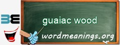 WordMeaning blackboard for guaiac wood